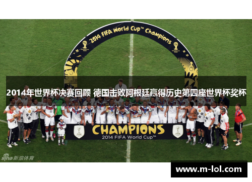 2014年世界杯决赛回顾 德国击败阿根廷赢得历史第四座世界杯奖杯