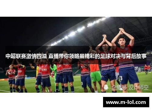 中超联赛激情四溢 直播带你领略最精彩的足球对决与背后故事