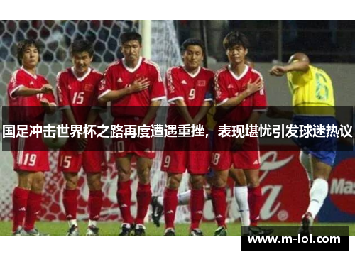 国足冲击世界杯之路再度遭遇重挫，表现堪忧引发球迷热议