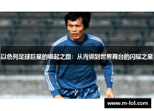 以色列足球巨星的崛起之路：从青训到世界舞台的闪耀之星