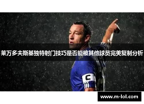 莱万多夫斯基独特射门技巧是否能被其他球员完美复制分析